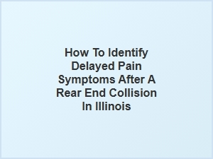 How to Recognize Delayed Pain After a Rear-End Crash in Illinois