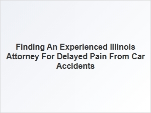 Finding the Right Illinois Lawyer for Delayed Car Accident Pain
