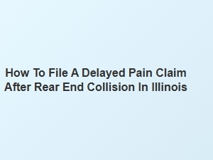 Filing a Delayed Pain Claim After a Rear-End Collision in Illinois