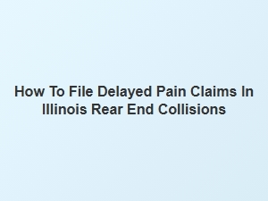 Filing Delayed Pain Claims After Illinois Rear End Collisions