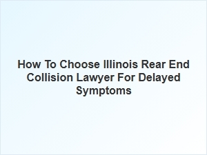 Selecting an Illinois Lawyer for Delayed Rear End Collision Symptoms